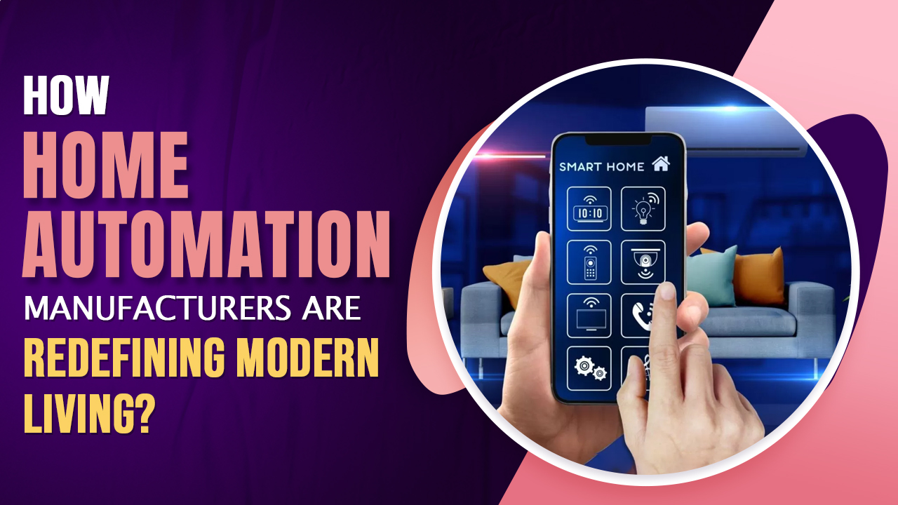 How Home Automation Manufacturers Are Redefining Modern Living?